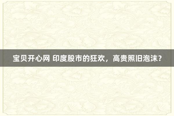 宝贝开心网 印度股市的狂欢，高贵照旧泡沫？