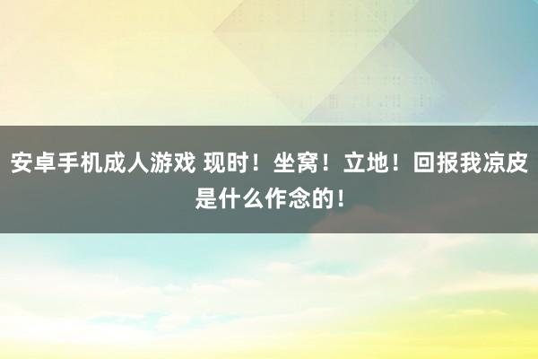 安卓手机成人游戏 现时！坐窝！立地！回报我凉皮是什么作念的！