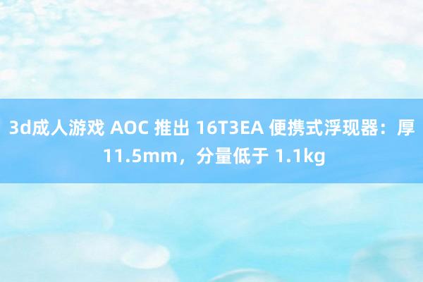 3d成人游戏 AOC 推出 16T3EA 便携式浮现器：厚 11.5mm，分量低于 1.1kg