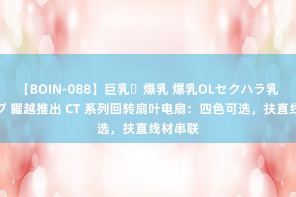 【BOIN-088】巨乳・爆乳 爆乳OLセクハラ乳姦レイプ 曜越推出 CT 系列回转扇叶电扇：四色可选，扶直线材串联