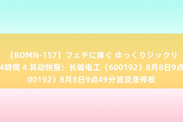 【BOMN-157】フェチに捧ぐ ゆっくりジックリめりこむ乳揉み 4時間 4 异动快报：长城电工（600192）8月8日9点49分波及涨停板