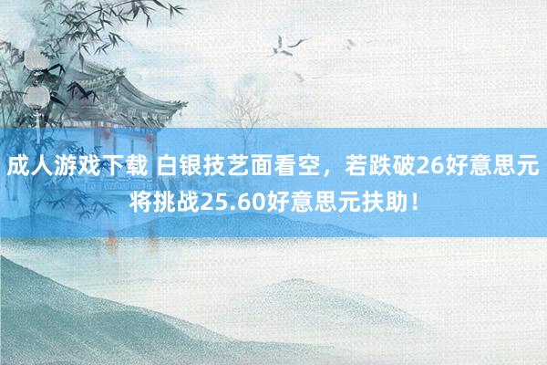 成人游戏下载 白银技艺面看空，若跌破26好意思元将挑战25.60好意思元扶助！