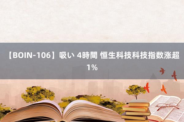 【BOIN-106】吸い 4時間 恒生科技科技指数涨超1%