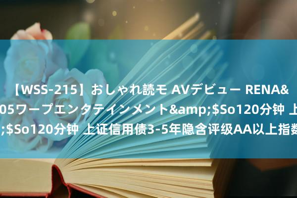 【WSS-215】おしゃれ読モ AVデビュー RENA</a>2012-10-05ワープエンタテインメント&$So120分钟 上证信用债3-5年隐含评级AA以上指数报141.08点