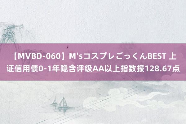 【MVBD-060】M’sコスプレごっくんBEST 上证信用债0-1年隐含评级AA以上指数报128.67点