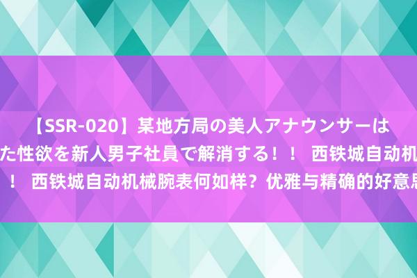 【SSR-020】某地方局の美人アナウンサーは忙し過ぎて溜まりまくった性欲を新人男子社員で解消する！！ 西铁城自动机械腕表何如样？优雅与精确的好意思满聚首