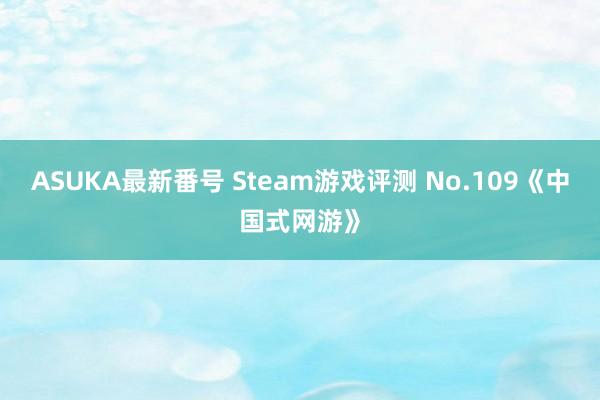 ASUKA最新番号 Steam游戏评测 No.109《中国式网游》