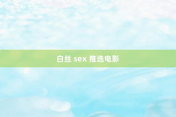 白丝 sex 推选电影