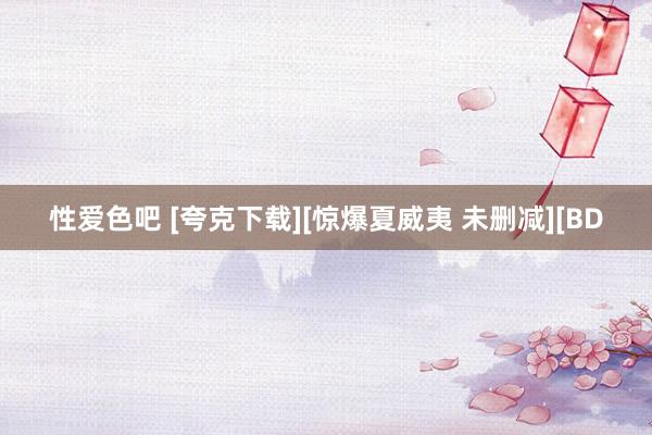 性爱色吧 [夸克下载][惊爆夏威夷 未删减][BD