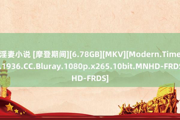 淫妻小说 [摩登期间][6.78GB][MKV][Modern.Times.1936.CC.Bluray.1080p.x265.10bit.MNHD-FRDS]