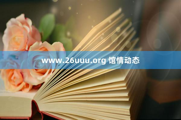 www.26uuu.org 馆情动态