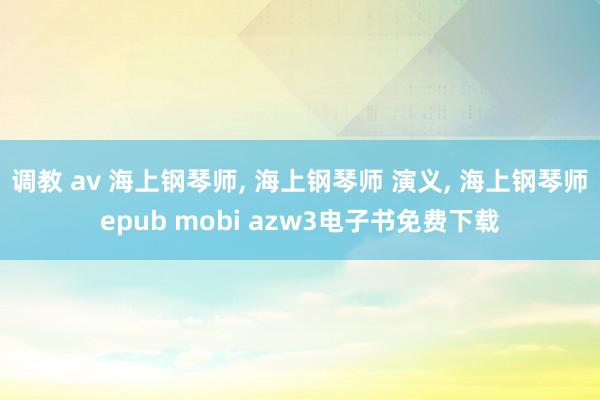 调教 av 海上钢琴师， 海上钢琴师 演义， 海上钢琴师epub mobi azw3电子书免费下载