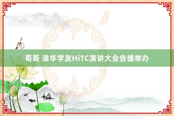 哥哥 清华学友HiTC演讲大会告捷举办