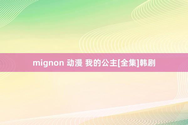 mignon 动漫 我的公主[全集]韩剧