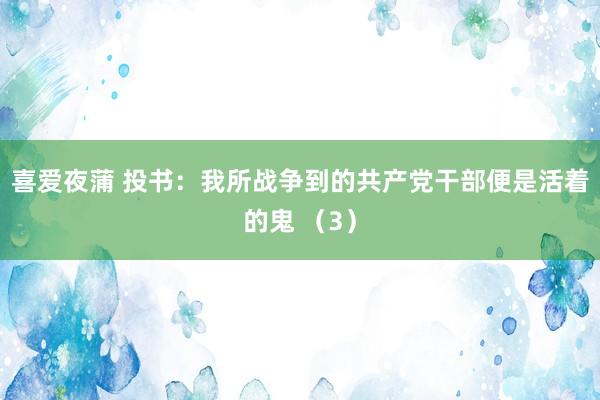 喜爱夜蒲 投书：我所战争到的共产党干部便是活着的鬼 （3）